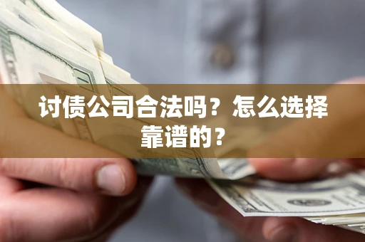 济南讨债公司合法吗？怎么选择靠谱的？