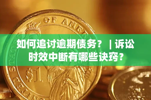 济南如何追讨逾期债务？ | 诉讼时效中断有哪些诀窍？