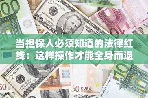 济南当担保人必须知道的法律红线：这样操作才能全身而退