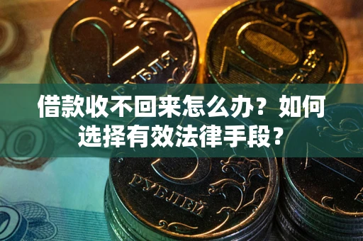 济南借款收不回来怎么办？如何选择有效法律手段？
