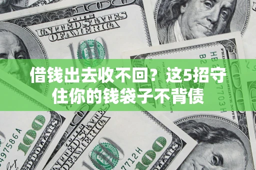 济南借钱出去收不回？这5招守住你的钱袋子不背债