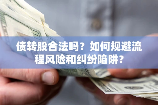 济南债转股合法吗？如何规避流程风险和纠纷陷阱？