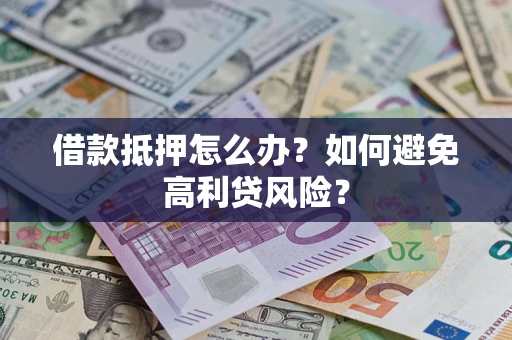 济南借款抵押怎么办？如何避免高利贷风险？