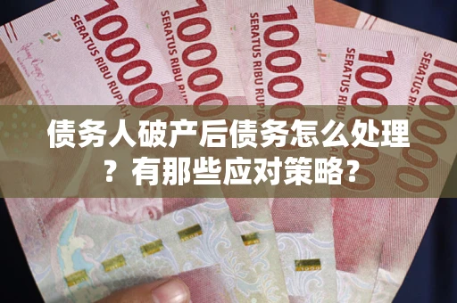 济南债务人破产后债务怎么处理？有那些应对策略？