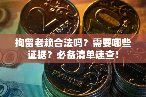 济南拘留老赖合法吗？需要哪些证据？必备清单速查！
