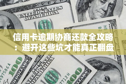 济南信用卡逾期协商还款全攻略：避开这些坑才能真正翻盘
