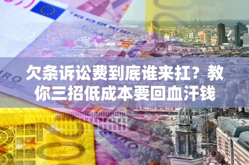 济南欠条诉讼费到底谁来扛？教你三招低成本要回血汗钱