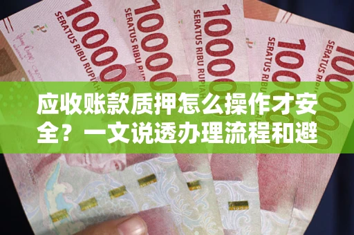 济南应收账款质押怎么操作才安全？一文说透办理流程和避险绝招